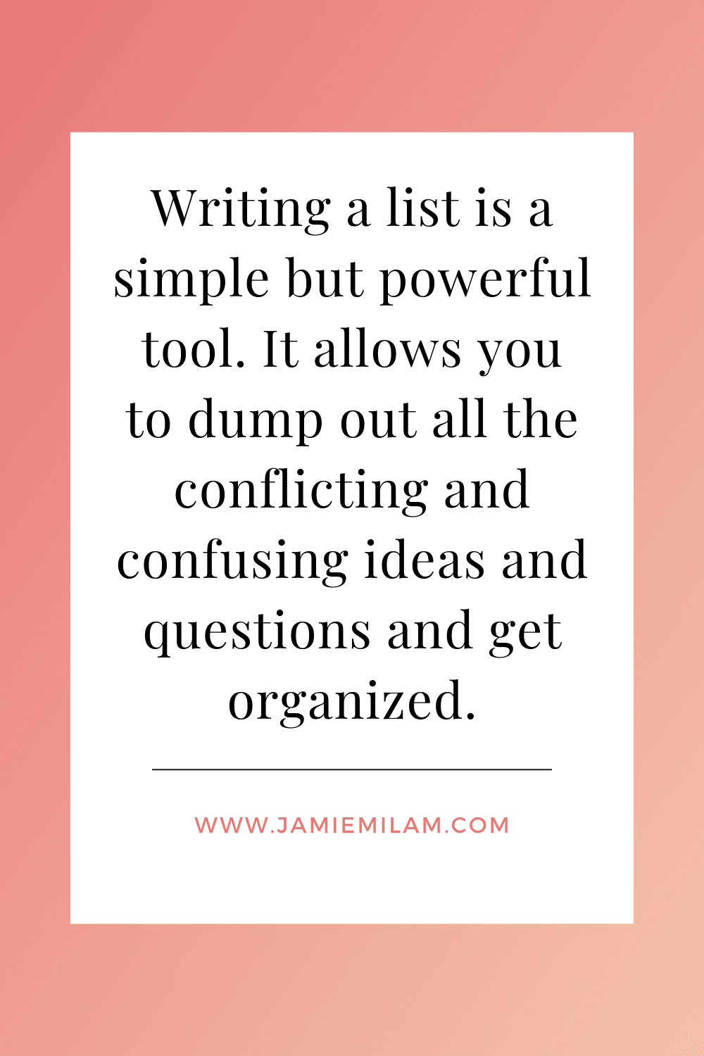 Text that says "Writing a list is a simple but powerful tool. It allows you to dump out all the conflicting and conusing ideas and questions and get organized."