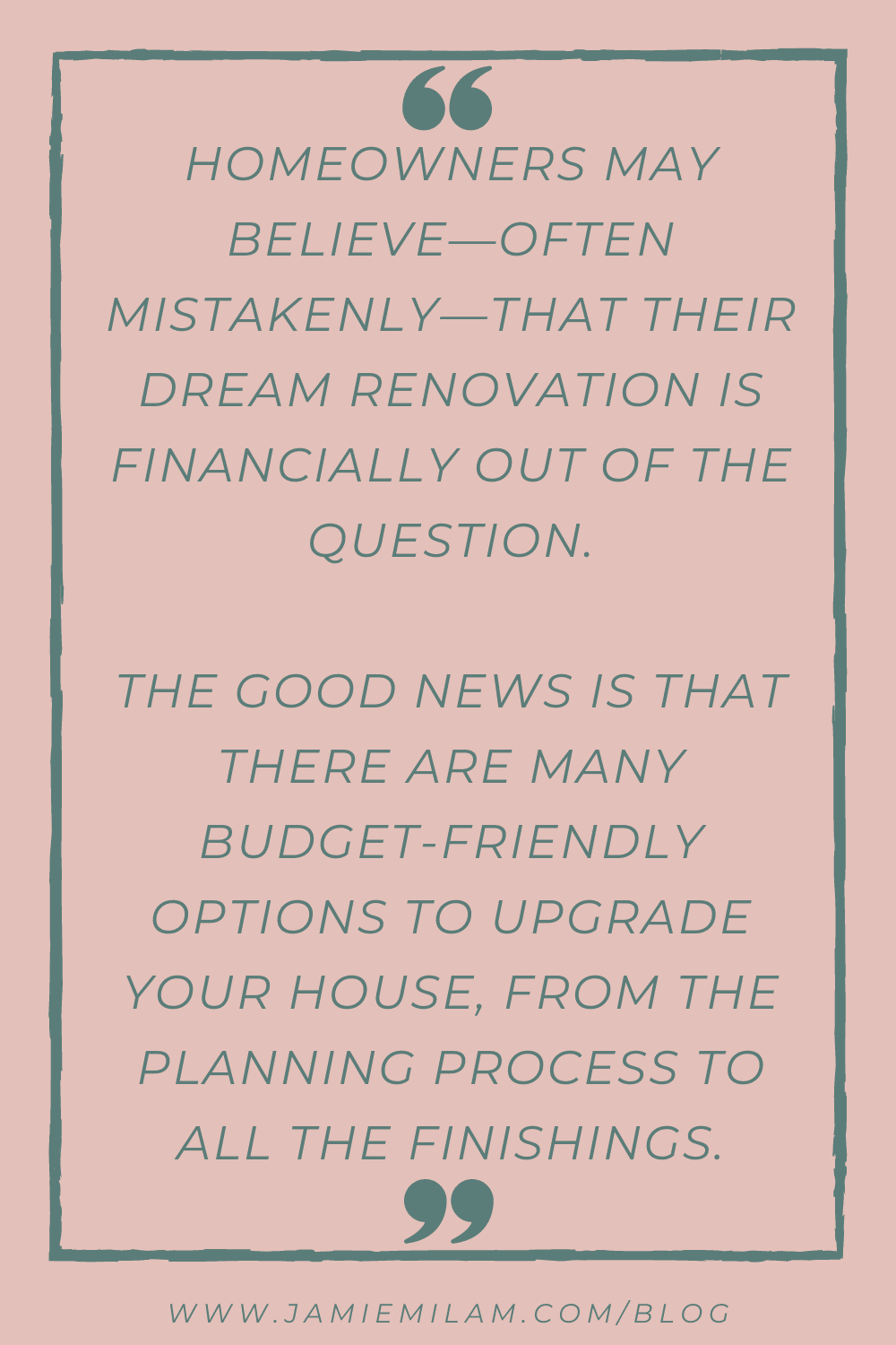 Text quote: "Homeowners may believe - often mistakenly - that their dream renovation is financially out of the question. The good news is that there are many budget-friendly options to upgrade your house, from the planning process to all the finishings."