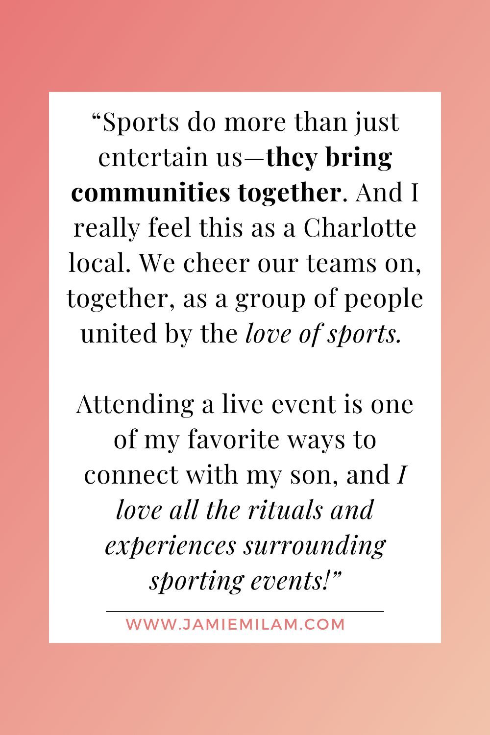 Text that says "Sports do more than just entertain us—they bring communities together. And I really feel this as a Charlotte local. We cheer our teams on, together, as a group of people united by the love of sports. Attending a live event is one of my favorite ways to connect with my son, and I love all the rituals and experiences surrounding sporting events"