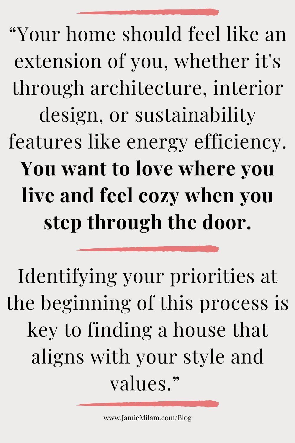 Text that says "Your home should feel like an extension of you, whether it's through architecture, interior design, or sustainability features like energy efficiency. You want to love where you live and feel cozy when you step through the door. Identifying your priorities at the beginning of this process is key to finding a house that aligns with your style and values."