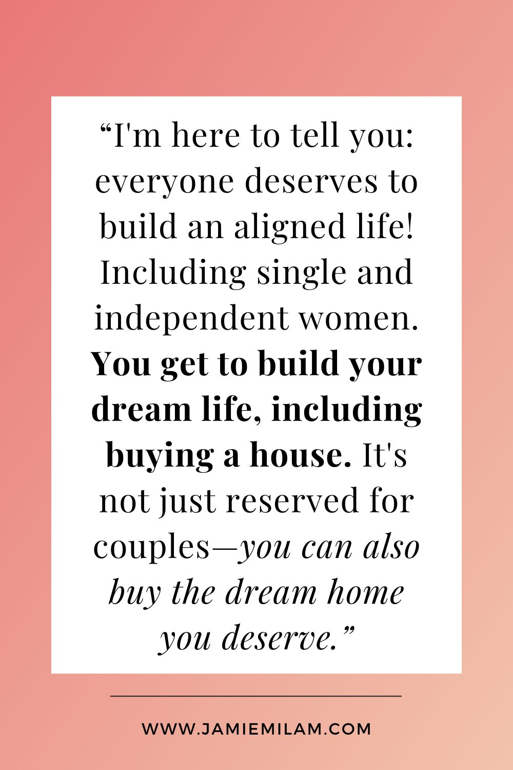 Single Woman Buying Home (4) Text that says "I'm here to tell you: everyone deserves to build an aligned life! Including single and independent women. You get to build your dream life, including buying a house. It's not just reserved for couples—you can also buy the dream home you deserve."