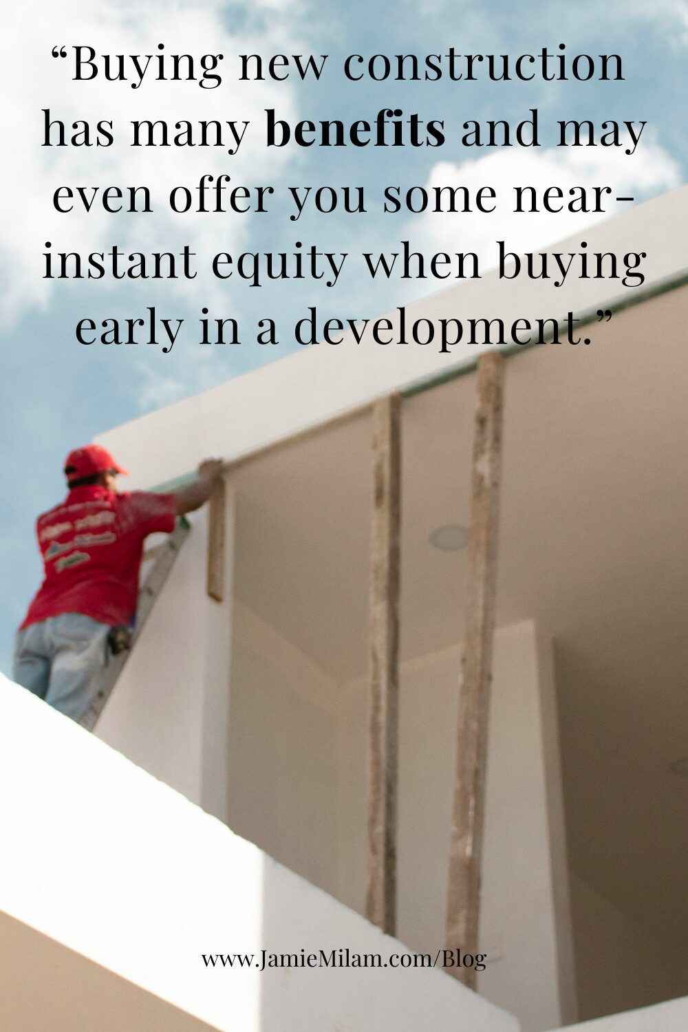 Buying New Construction in Charlotte (3) Image of a worker on a ladder at a new construction home with the text, "Buying new construction has many benefits and may even offer you some near-instant equity when buying early in a development."