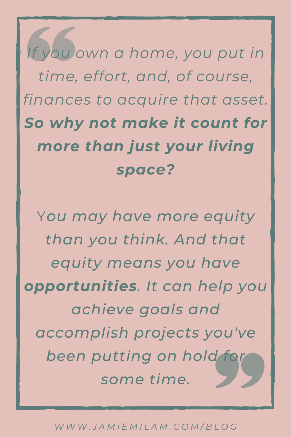 Text quote: "If you own a home, you put in time, effort, and, of course, finances to acquire that asset. So why not make it count for more than just your living space? Because if you've owned your home for a few years—or even just bought it in the right neighborhood at the right time—you may have more equity than you think. And that equity means you have opportunities. It can help you achieve goals and accomplish projects you've been putting on hold for some time."